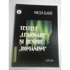    TEXTELE  "LEGIONARE " SI DESPRE  "ROMANISM"  -  MIRCEA  ELIADE 